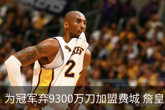 为冠军弃9300万刀加盟费城 詹皇：这是我最后一次选择
