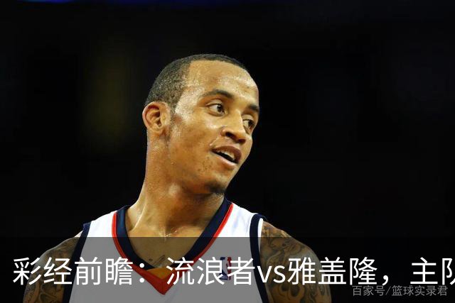彩经前瞻：流浪者vs雅盖隆，主队须在主场追回至少两球差距