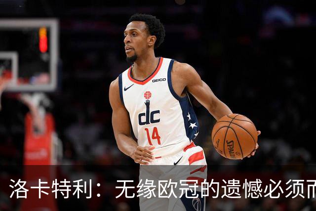 洛卡特利：无缘欧冠的遗憾必须而且也正在激励着我们继续前进