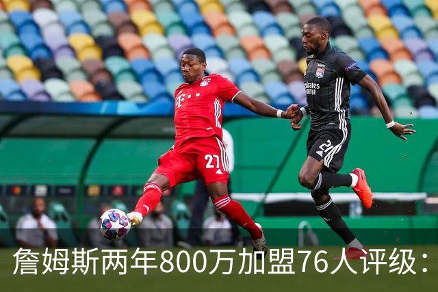 詹姆斯两年800万加盟76人评级：A+