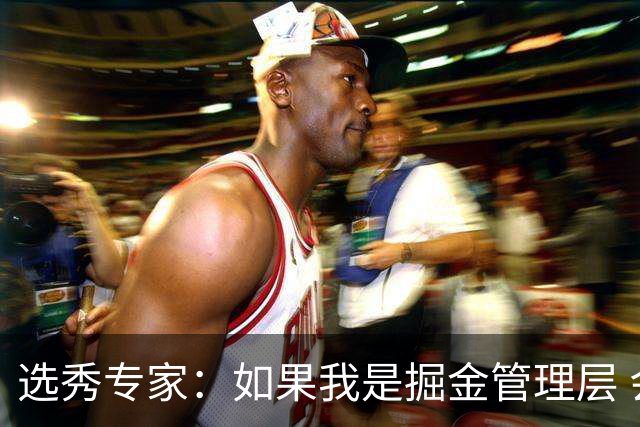 选秀专家：如果我是掘金管理层 会毫不犹豫匹配雷霆给琼斯的报价